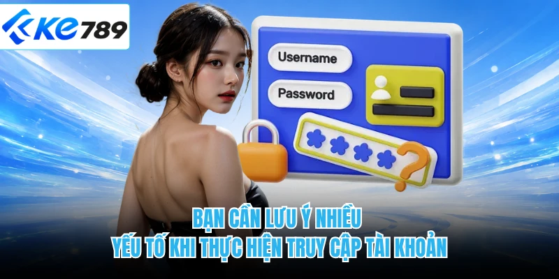 Bạn cần lưu ý nhiều yếu tố khi thực hiện truy cập tài khoản
