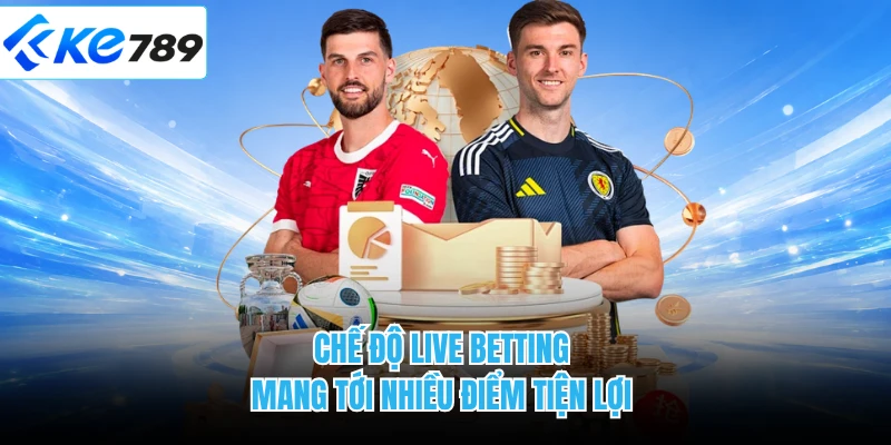 Chế độ live betting mang tới nhiều điểm tiện lợi