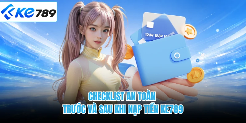 Checklist an toàn trước và sau khi nạp tiền KE789