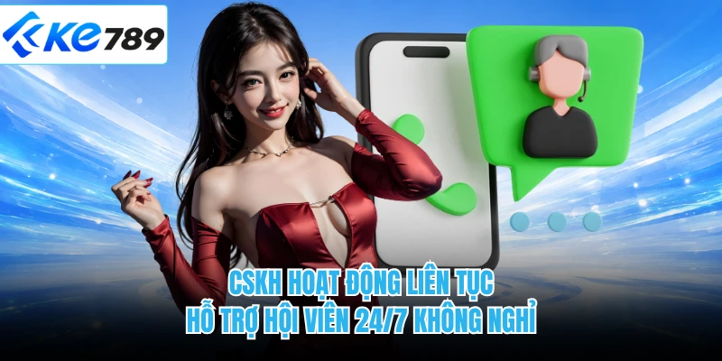 CSKH hoạt động liên tục hỗ trợ hội viên 24/7 không nghỉ