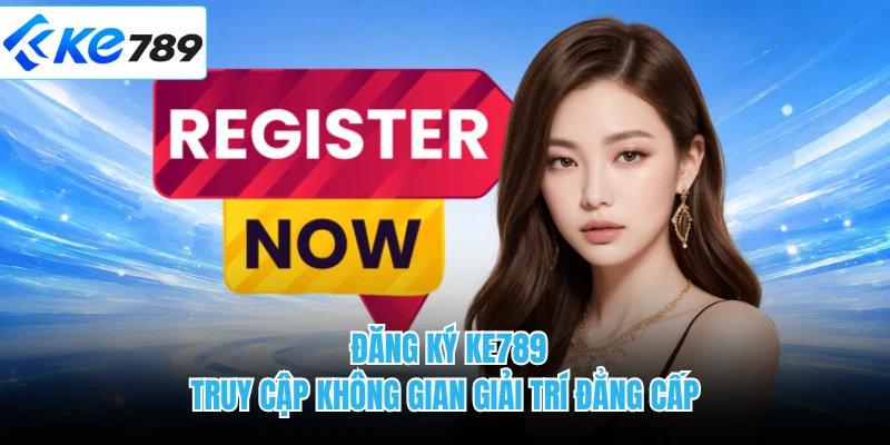 Đăng Ký KE789 - Truy Cập Không Gian Giải Trí Đẳng Cấp