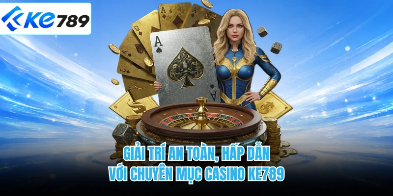 Giải trí an toàn, hấp dẫn với chuyên mục casino KE789