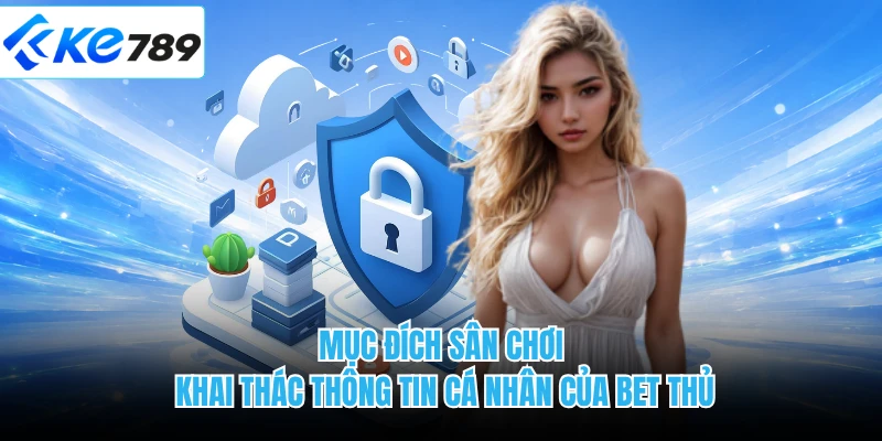 Mục đích sân chơi khai thác thông tin cá nhân của bet thủ