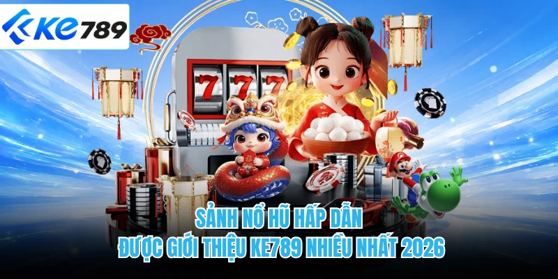 Sảnh nổ hũ hấp dẫn được giới thiệu KE789 nhiều nhất 2026