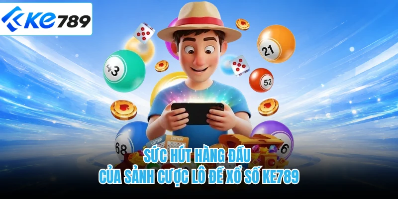 Sức hút hàng đầu của sảnh cược lô đề xổ số KE789