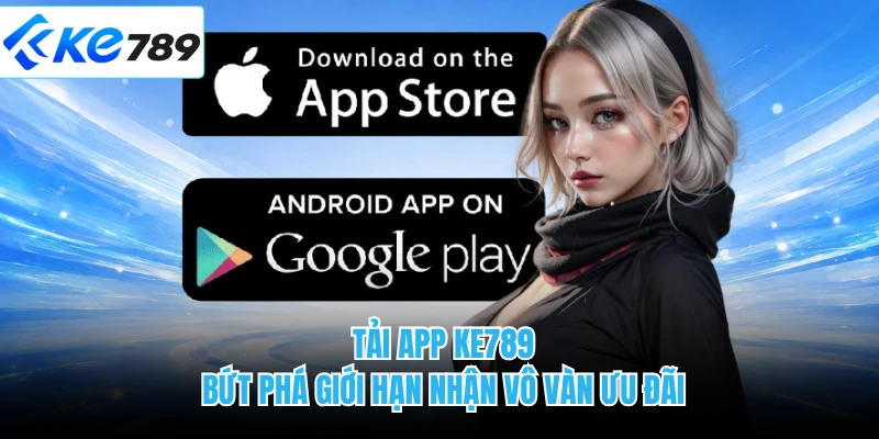 Tải App KE789 - Bứt Phá Giới Hạn Nhận Vô Vàn Ưu Đãi
