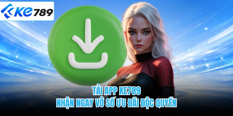 Tải app KE789 nhận ngay vô số ưu đãi độc quyền